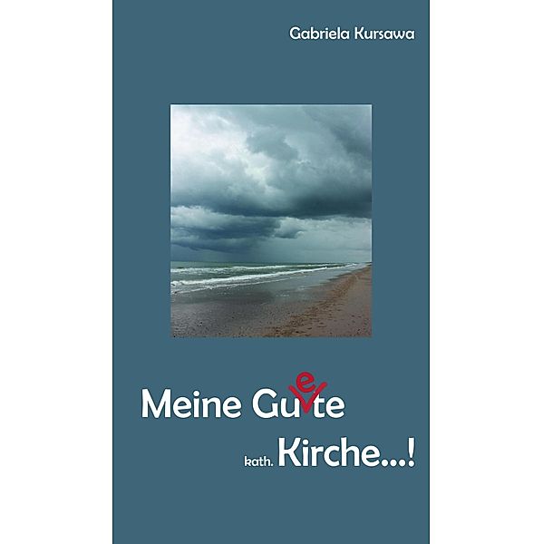 Meine Gu(e)te, kath. Kirche...!, Gabriela Kursawa