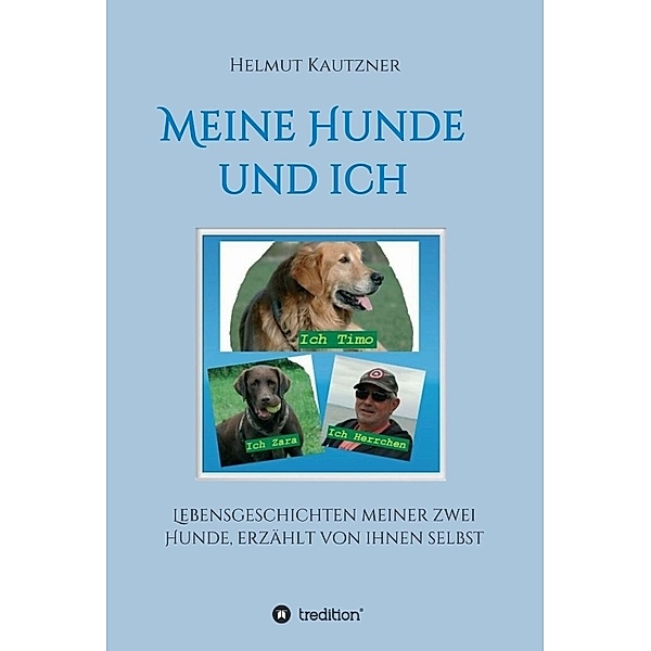 Meine Hunde und ich - Lebensgeschichten meiner zwei Hunde, erzählt von ihnen selbst, Helmut Kautzner