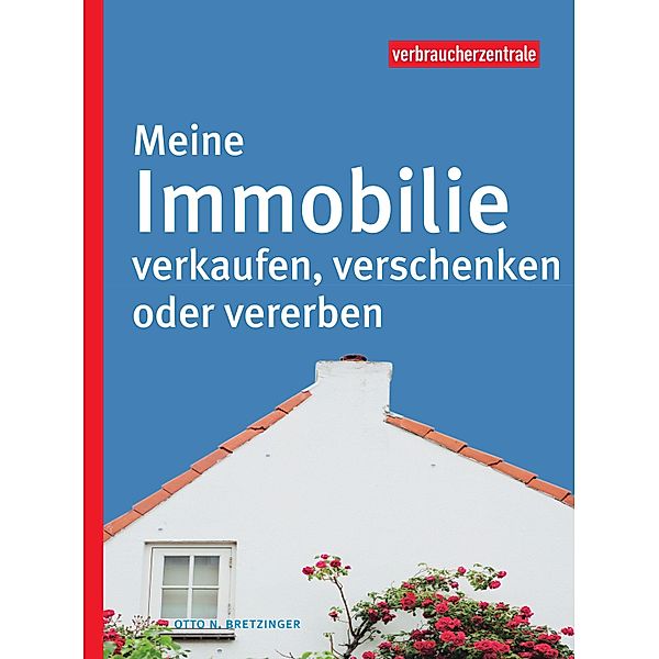 Meine Immobilie verkaufen, verschenken oder vererben, Otto N. Bretzinger