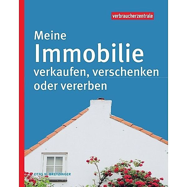 Meine Immobilie verkaufen, verschenken oder vererben, Otto N. Bretzinger