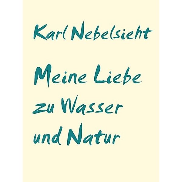 Meine Liebe zu Wasser und Natur, Karl Nebelsieht