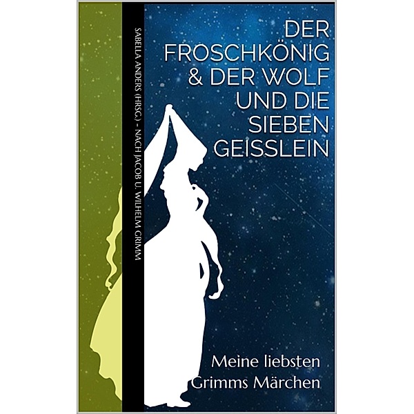 Meine liebsten Grimms Märchen: Der Froschkönig & Der Wolf und die sieben Geißlein, Jacob u. Wilhelm Grimm, Sabella Anders