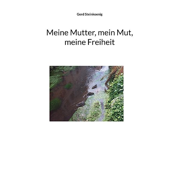 Meine Mutter, mein Mut, meine Freiheit, Gerd Steinkoenig