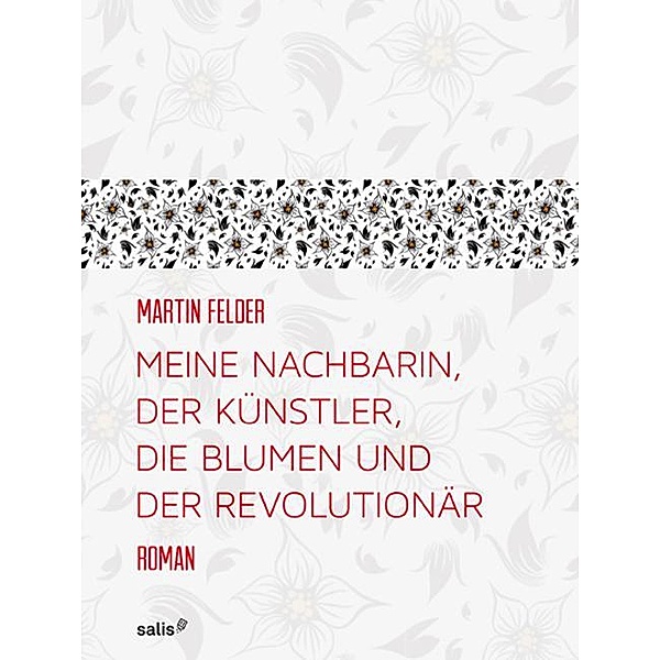 Meine Nachbarin, der Künstler, die Blumen und der Revolutionär, Martin Felder