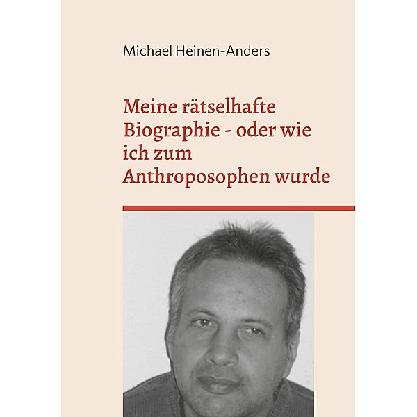 Meine rätselhafte Biographie - oder wie ich zum Anthroposophen wurde, Michael Heinen-Anders