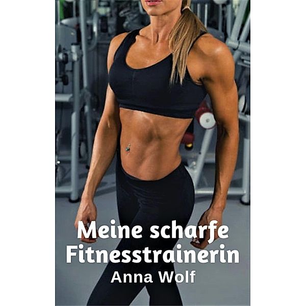 Meine scharfe Fitnesstrainerin, Anna Wolf