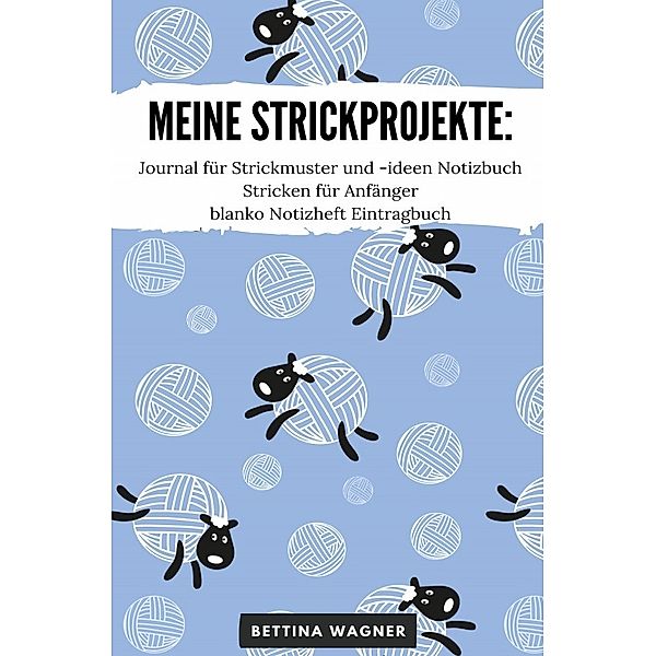 Meine Strickprojekte: Journal für Strickmuster und -ideen Notizbuch Stricken für Anfänger blanko Notizheft Eintragbuch, Bettina Wagner