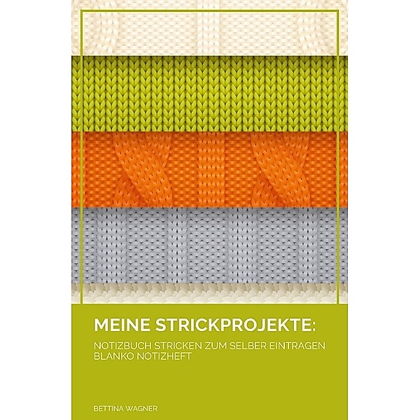 Meine Strickprojekte: Notizbuch Stricken zum selber Eintragen blanko Notizheft, Bettina Wagner