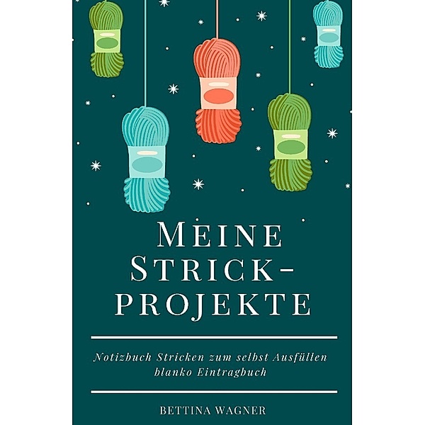 Meine Strickprojekte: Notizbuch Stricken zum selbst Ausfüllen blanko Eintragbuch, Bettina Wagner