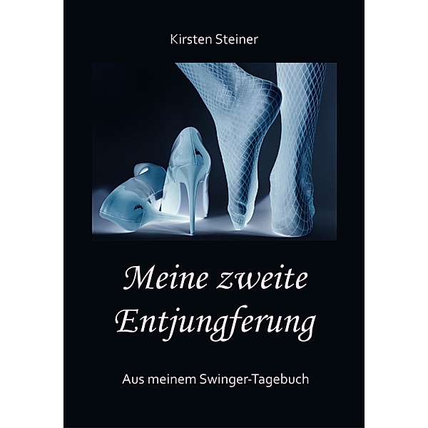 Meine zweite Entjungferung - Ein Erfahrungsbericht vom Beginn unserer Reise durch die Welt von Partnertausch und Gruppensex, Kirsten Steiner