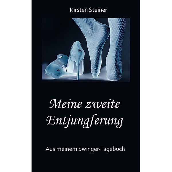 Meine zweite Entjungferung - Ein Erfahrungsbericht vom Beginn unserer Reise durch die Welt von Partnertausch und Gruppensex, Kirsten Steiner