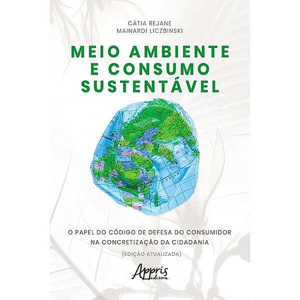 Meio Ambiente e Consumo Sustentável: O Papel do Código de Defesa do Consumidor na Concretização da Cidadania (Edição Atualizada), Cátia Rejane Mainardi Liczbinski