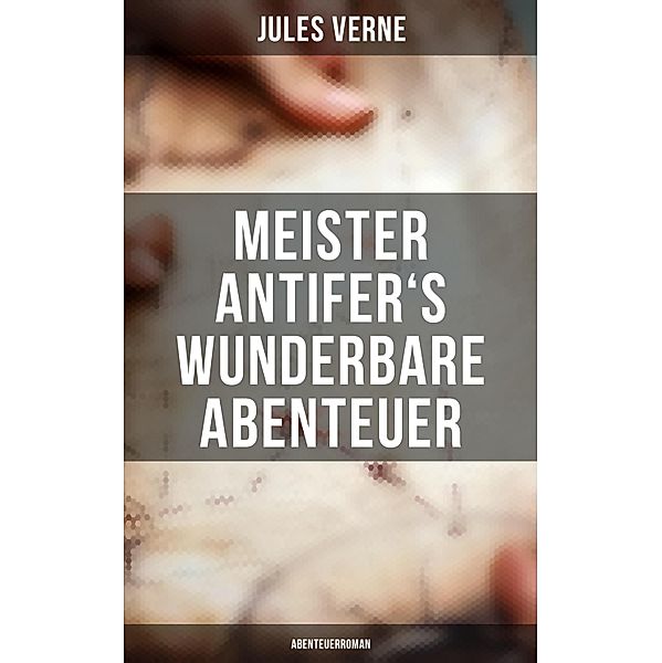 Meister Antifer's wunderbare Abenteuer: Abenteuerroman, Jules Verne
