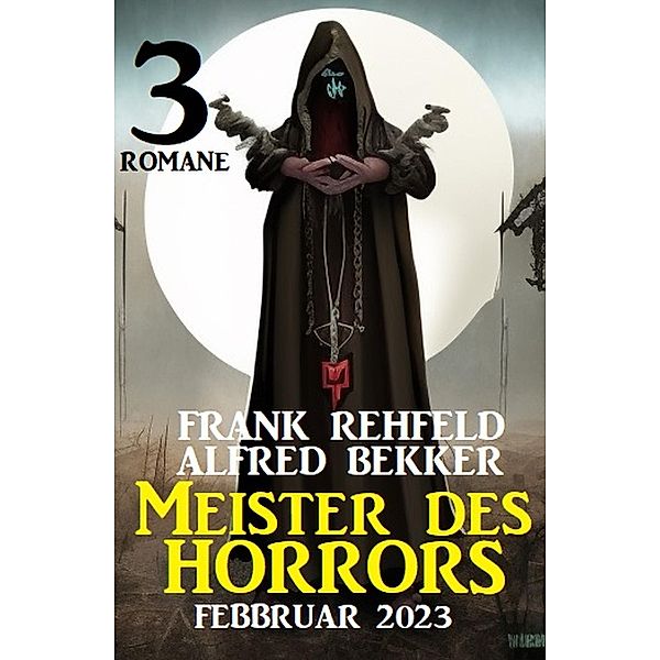 Meister des Horrors Februar 2023: 3 Romane, Alfred Bekker, Frank Rehfeld