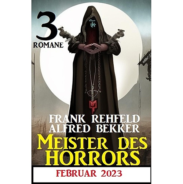 Meister des Horrors Februar 2023: 3 Romane, Alfred Bekker, Frank Rehfeld