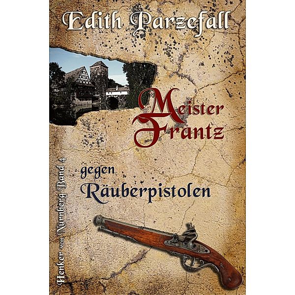 Meister Frantz gegen Räuberpistolen / Henker von Nürnberg Bd.4, Edith Parzefall