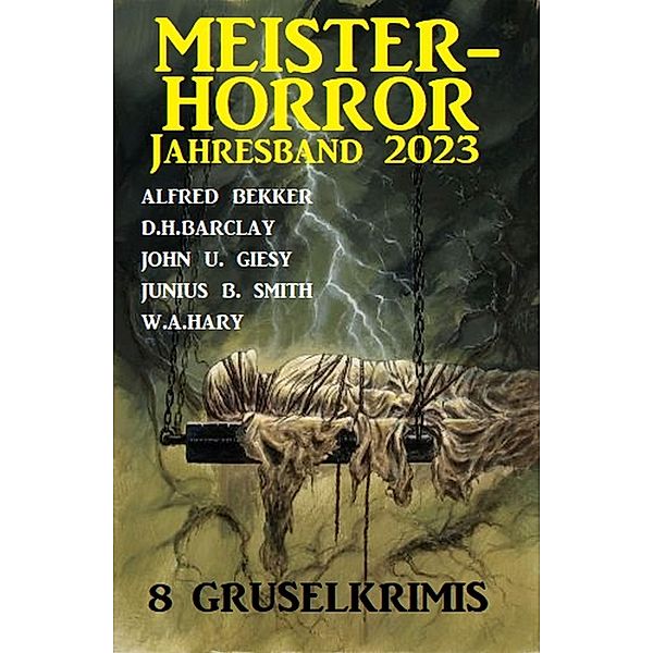 Meisterhorror Jahresband 2023: 8 Gruselkrimis, Alfred Bekker, W. A. Hary, D. H. Barclay, John U. Giesy, Junius B. Smith