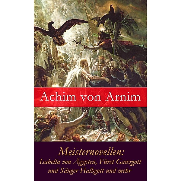 Meisternovellen: Isabella von Ägypten, Fürst Ganzgott und Sänger Halbgott und mehr, Achim von Arnim