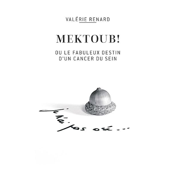 Mektoub ou l'incroyable destin d'un cancer du sein, Valérie Renard