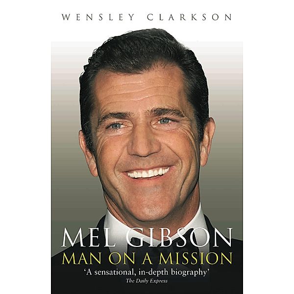 Mel Gibson - Man on a Mission, Wensley Clarkson