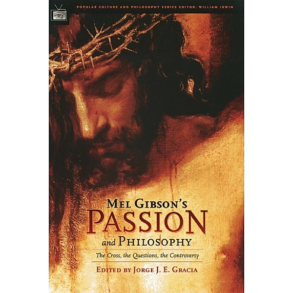 Mel Gibson's Passion and Philosophy / Popular Culture and Philosophy Bd.10, Jorge J. E. Gracia
