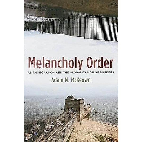 Melancholy Order: Asian Migration and the Globalization of Borders, Adam McKeown