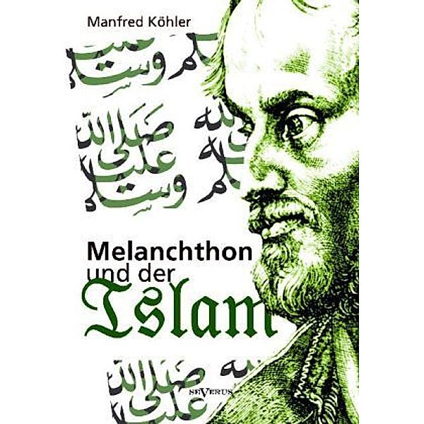 Melanchthon und der Islam - Ein Beitrag zur Klärung des Verhältnisses zwischen Christentum und Fremdreligionen in der Reformationszeit, Manfred Köhler