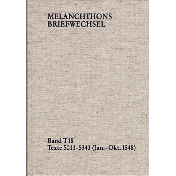 Melanchthons Briefwechsel MBW, Textedition: 18 Melanchthons Briefwechsel / T-Edition, Philipp Melanchthon