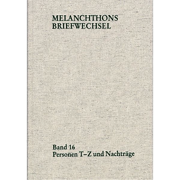 Melanchthons Briefwechsel / Regesten (mit Registern). Band 16: Personen T-Z und Nachträge, Philipp Melanchthon