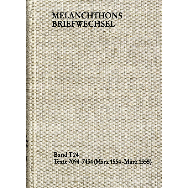 Melanchthons Briefwechsel / T 24 / Melanchthons Briefwechsel / Textedition. Band T 24: Texte 7094-7454 (März 1554-März 1555), Philipp Melanchthon