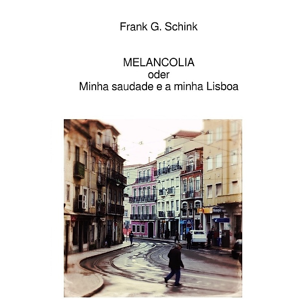 MELANCOLIA oder Minha saudade e a minha Lisboa, Frank G. Schink