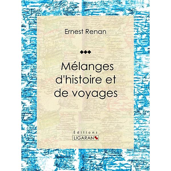 Mélanges d'histoire et de voyages, Ernest Renan, Ligaran