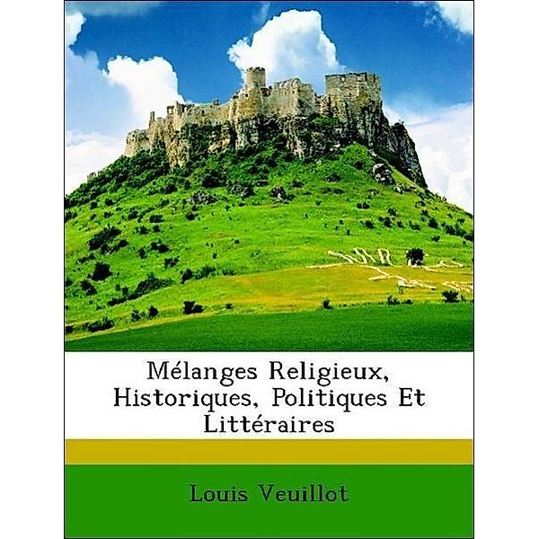 Melanges Religieux, Historiques, Politiques Et Litteraires, Louis Veuillot