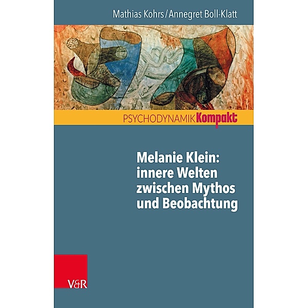 Melanie Klein: Innere Welten zwischen Mythos und Beobachtung / Psychodynamik kompakt, Mathias Kohrs, Annegret Boll-Klatt