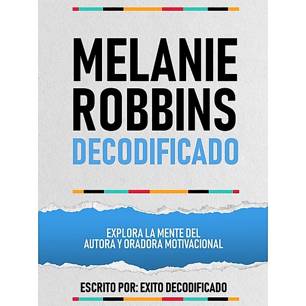 Melanie Robbins Decodificado - Explora La Mente Del Autora Y Oradora Motivacional, Exito Decodificado
