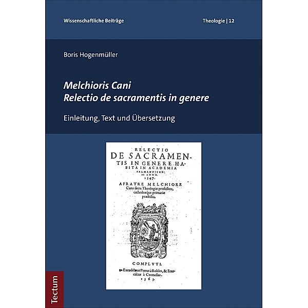 Melchioris Cani Relectio de sacramentis in genere / Wissenschaftliche Beiträge aus dem Tectum Verlag: Theologie Bd.12, Boris Hogenmüller