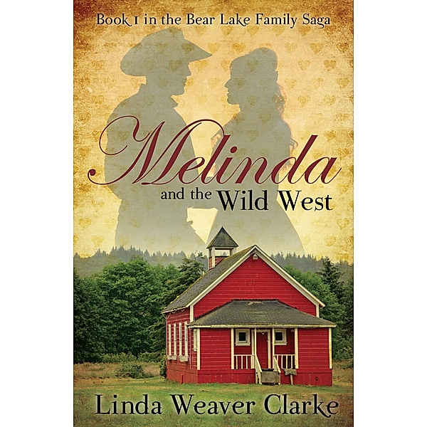 Melinda and the Wild West (A Family Saga in Bear Lake, Idaho, #1) / A Family Saga in Bear Lake, Idaho, Linda Weaver Clarke