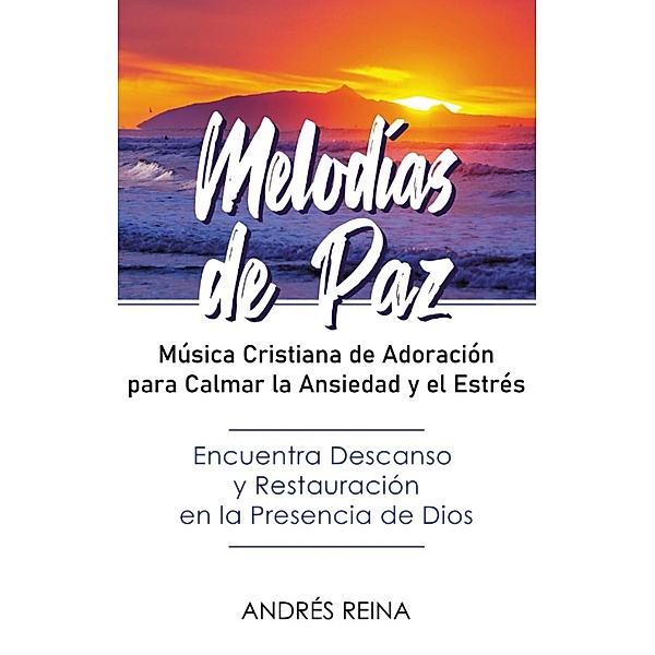 Melodías de Paz: Música Cristiana de Adoración para Calmar la Ansiedad y el Estrés, Andrés Reina