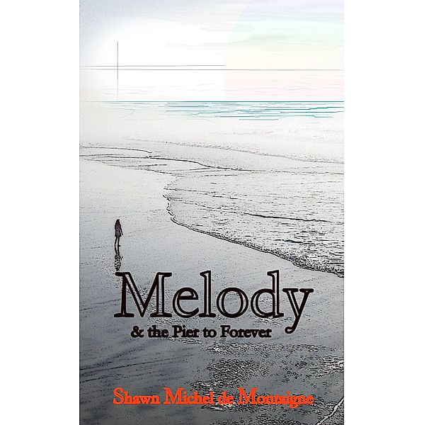 Melody and the Pier to Forever: Book One / Shawn Michel de Montaigne, Shawn Michel De Montaigne