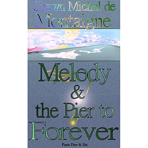 Melody and the Pier to Forever: Parts Five and Six / Melody and the Pier to Forever, Shawn Michel de Montaigne