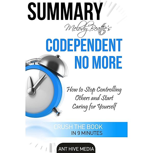 Melody Beattie's Codependent No More How to Stop Controlling Others  and Start Caring for Yourself Summary, AntHiveMedia