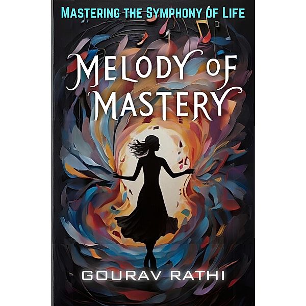 Melody Of Mastery (Mastering The Symphony Of Life) / Mastering the Symphony of Life, Gourav Rathi
