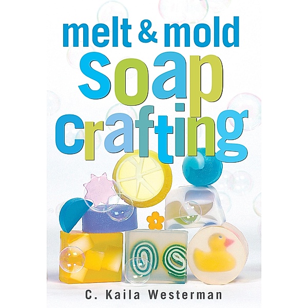 Melt & Mold Soap Crafting, C. Kaila Westerman