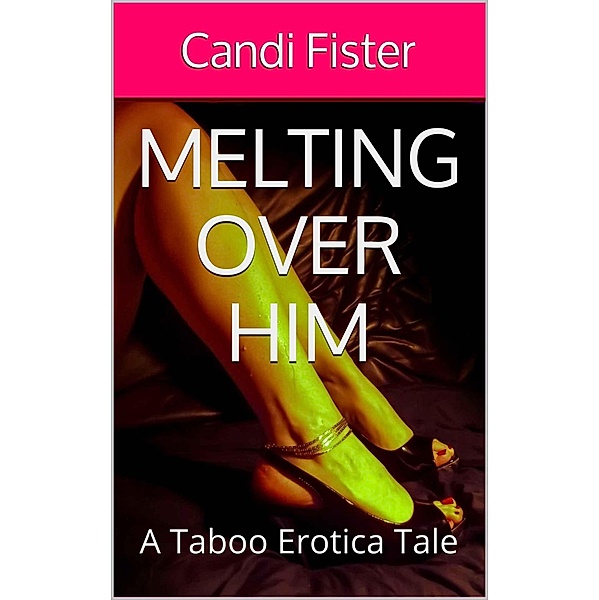 Melting Over Him (A Taboo Erotica Tale), Candi Fister