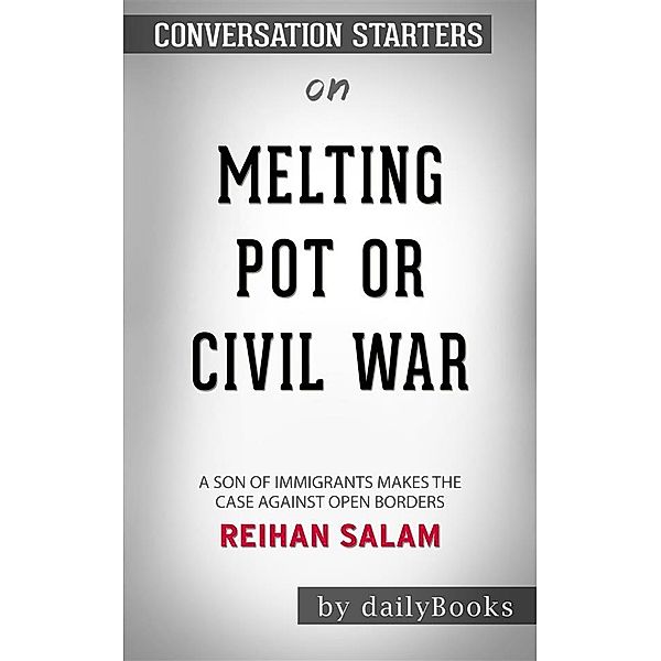 Melting Pot or Civil War?: A Son of Immigrants Makes the Case Against Open Borders by Reihan Salam | Conversation Starters, dailyBooks