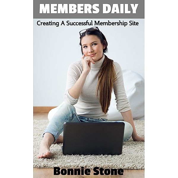 Members Daily: How To Create A Successful Membership Website / Members Daily, Bonnie Stone