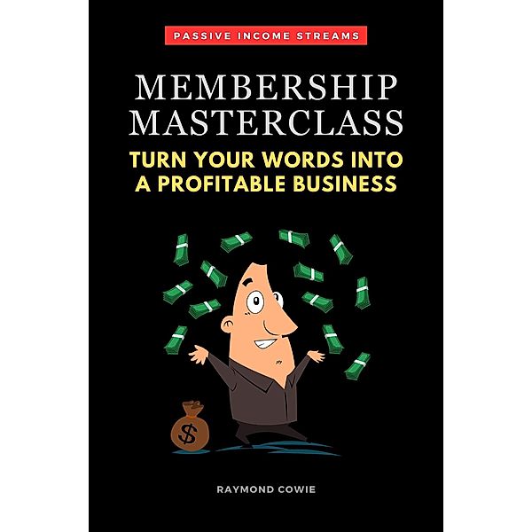 Membership Masterclass: Turn Your Words Into A Profitable Business (Passive Income Streams, #1) / Passive Income Streams, Raymond Cowie