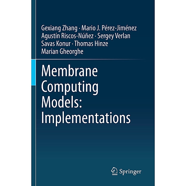 Membrane Computing Models: Implementations, Gexiang Zhang, Mario J. Pérez-Jiménez, Agustín Riscos-Núñez, Sergey Verlan, Savas Konur, Thomas Hinze, Marian Gheorghe