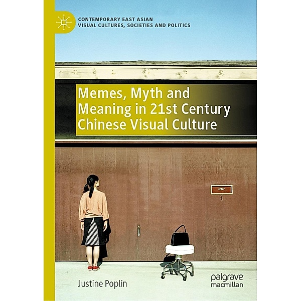 Memes, Myth and Meaning in 21st Century Chinese Visual Culture / Contemporary East Asian Visual Cultures, Societies and Politics, Justine Poplin