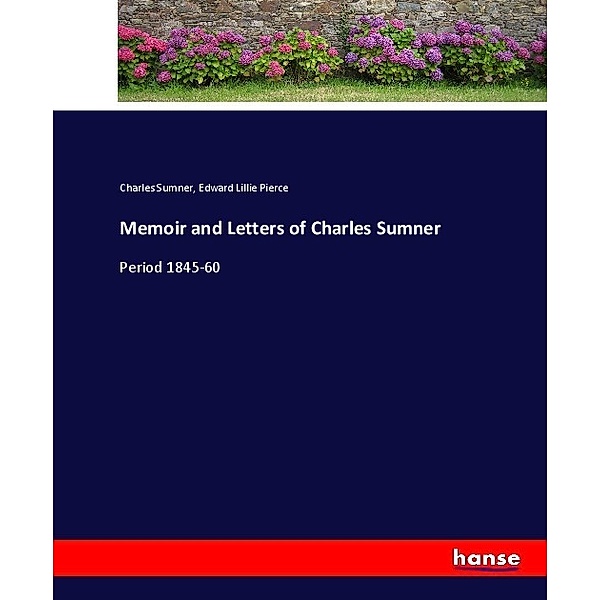 Memoir and Letters of Charles Sumner, Charles Sumner, Edward Lillie Pierce